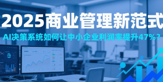 2025商業(yè)管理新范式：AI決策系統(tǒng)如何讓中小企業(yè)利潤(rùn)率提升47%?