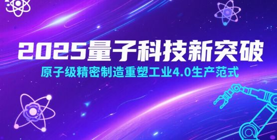 2025量子科技新突破：原子級(jí)精密制造重塑工業(yè)4.0生產(chǎn)范式