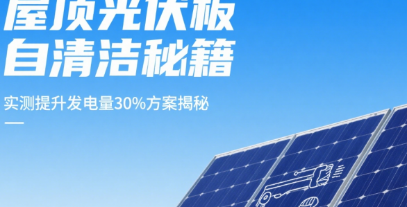屋頂光伏板自清潔秘籍：實(shí)測(cè)提升發(fā)電量30%方案揭秘