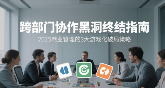 跨部門(mén)協(xié)作黑洞終結(jié)指南：2025商業(yè)管理的3大游戲化破局策略